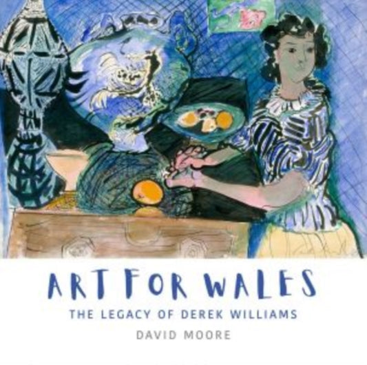Book cover of: Art for Wales - The Legacy of Derek Williams. By: David Moore