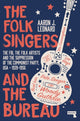Book cover of: Folk Singers and the Bureau. By: Aaron J Leonard