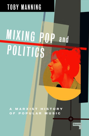 Mixing Pop and Politics, A Marxist History of Popular Music
