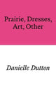 Book cover of: Prairie, Dresses, Art, Other. By: Danielle Dutton