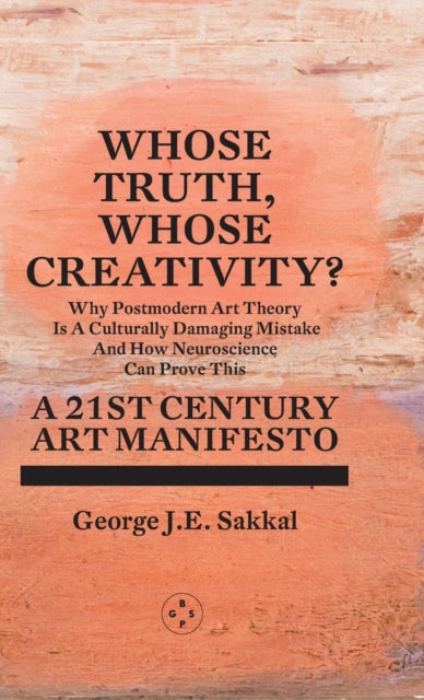 Book cover of: Whose Truth, Whose Creativity? A 21st Century Art Manifesto. By: George J. E. Sakkal