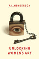 Unlocking Women's Art, Pioneers, Visionaries & Radicals of Paint 9781913641368 P. L. Henderson
