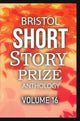 Book cover of: Bristol Short Story Prize Anthology Volume 16