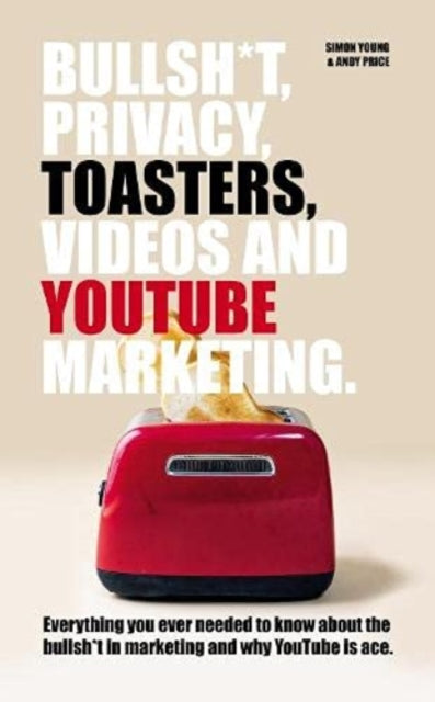Book cover of: Bullsh*T, Privacy, Toasters, Videos And YouTube Marketing