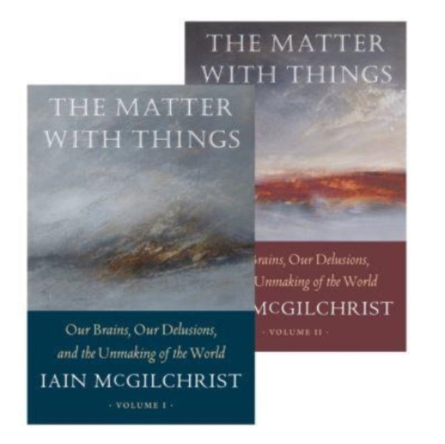 The Matter With Things, Our Brains, Our Delusions, and the Unmaking of the World 9781914568060 Iain McGilchrist