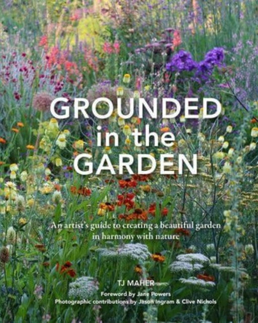 Grounded in the Garden, An artist's guide to creating a beautiful garden in harmony with nature 9781914902079 T. J. Maher