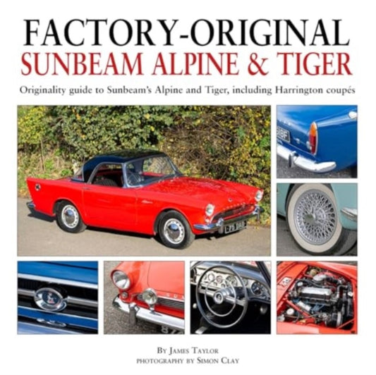 Factory-Original Sunbeam Alpine & Tiger, Originality guide to Sunbeam’s Alpine and Tiger, including Harrington coupes 9781914929106 James Taylor
