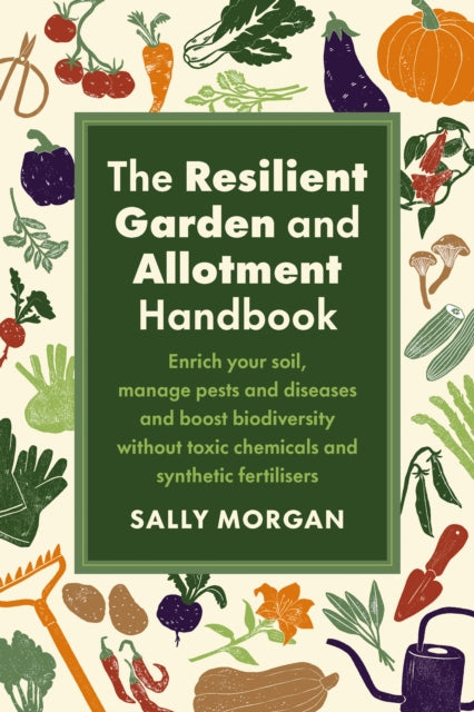 Resilient Garden and Allotment Handbook, Enrich your soil, manage pests and diseases and boost biodiversity without toxic chemicals and synthetic fertilisers 9781915294562 Sally Morgan