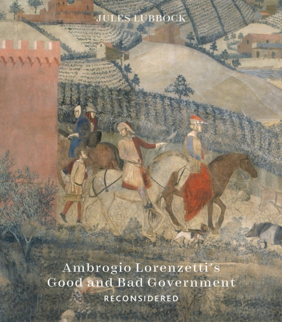 Book cover of: Ambrogio Lorenzetti’s Good and Bad Government Reconsidered. By: Jules Lubbock