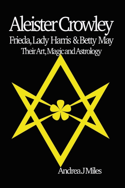 Book cover of: Aleister Crowley, Frieda, Lady Harris & Betty May. By: Andrea J. Miles