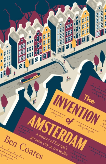 Invention of Amsterdam, A History of Europe’s Greatest City in Ten Walks