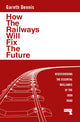 How the Railways Will Fix the Future, Rediscovering the Essential Brilliance of the Iron Road 9781915672483 Gareth Dennis