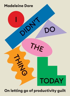 I Didn't Do The Thing Today, On letting go of productivity guilt