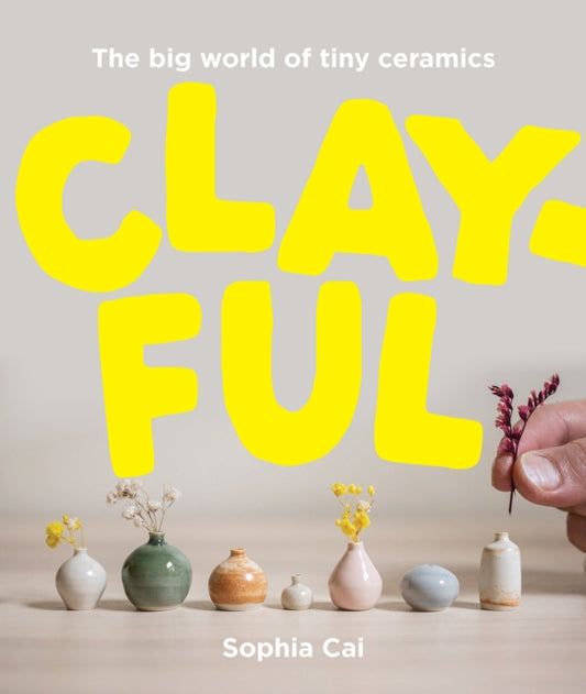 Clayful, The big world of tiny ceramics 9781923049512 Sophia Cai