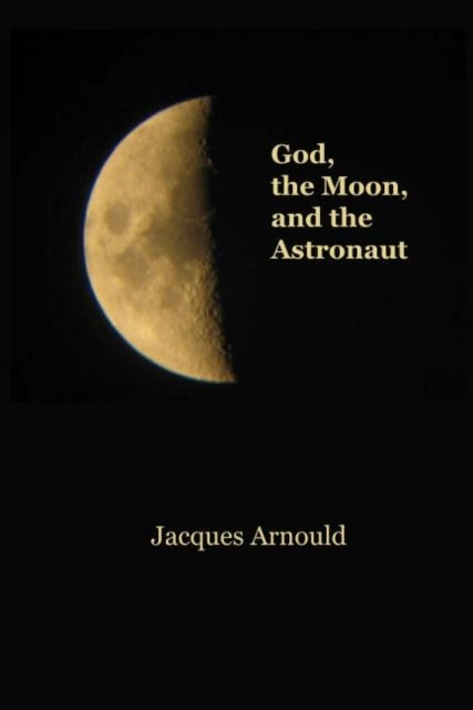 Book cover of: God, the Moon and the Astronaut. By: Jacques Arnould