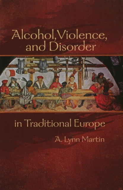 Book cover of: Alcohol, Violence, and Disorder in Traditional Europe. By: A. Lynn Martin