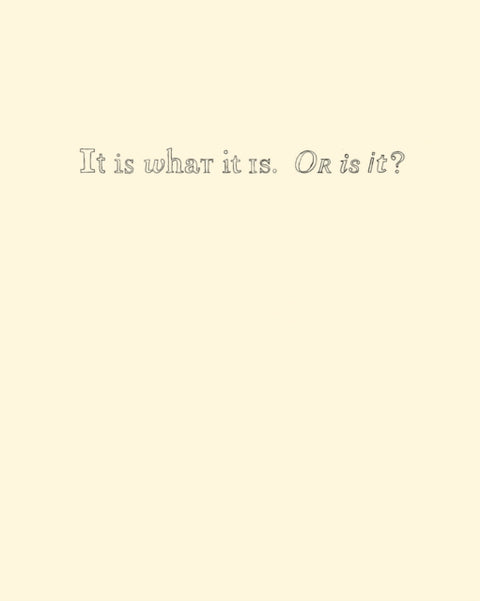 It Is What It Is. Or Is It?