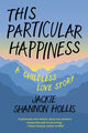 Book cover of: This Particular Happiness. By: Jackie Shannon Hollis