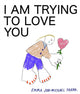 Book cover of: I Am Trying To Love You. By: Emma Jon-Michael Frank