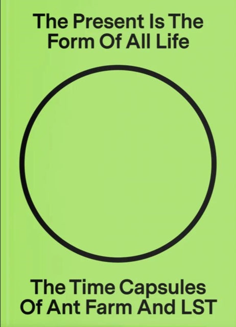 Book cover of: Present Is the Form of All Life: The Time Capsules of Ant Farm and LST. By: Liz Flyntz