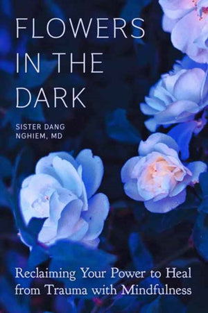 Flowers in the Dark, Reclaiming Your Power to Heal from Trauma with Mindfulness