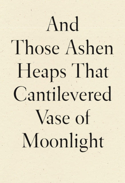 Book cover of: And Those Ashen Heaps That Cantilevered Vase of Moonlight. By: Lynn Xu