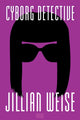 Book cover of: Cyborg Detective. By: Jillian Weise