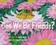 Book cover of: Can We Be Friends?
