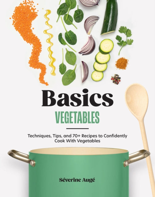 Basics: Vegetables, Techniques, Tips, and 70+ Recipes to Confidently Cook with Vegetables 9781964786087 Séverine Augé