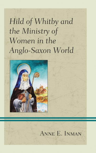 Book cover of: Hild of Whitby and the Ministry of Women in the Anglo-Saxon World. By: Anne E. Inman