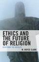Book cover of: Ethics and the Future of Religion. By: W. Royce Clark