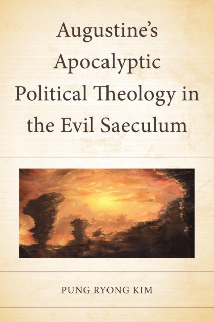 Book cover of: Augustine’s Apocalyptic Political Theology in the Evil Saeculum. By: Pung Ryong Kim