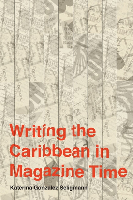 Book cover of: Writing the Caribbean in Magazine Time. By: Katerina Gonzalez Seligmann
