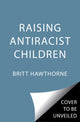 Book cover of: Raising Antiracist Children. By: Britt Hawthorne