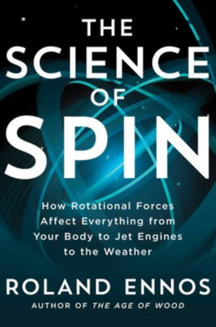 Science of Spin, How Rotational Forces Affect Everything from Your Body to Jet Engines to the Weather