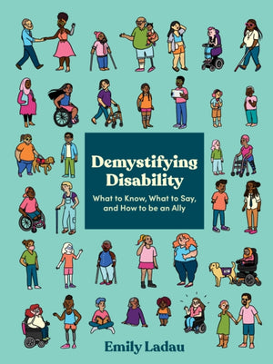 Demystifying Disability, What to Know, What to Say, and How to Be an Ally
