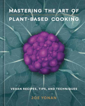 Mastering the Art of Plant-Based Cooking, Vegan Recipes, Tips, and Techniques