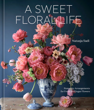Sweet Floral Life, Romantic Arrangements for Fresh and Sugar Flowers