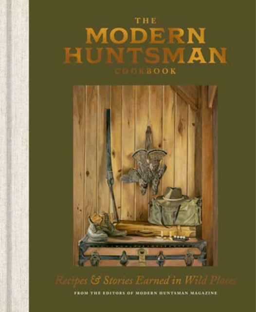 Modern Huntsman Cookbook, Recipes and Stories Earned in Wild Places 9781984863454 The Editors of Modern Huntsman Magazine