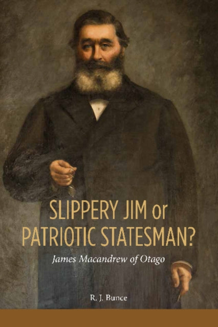 Book cover of: Slippery Jim or Patriotic Statesman? James Macandrew of Otago. By: R. J. Bunce