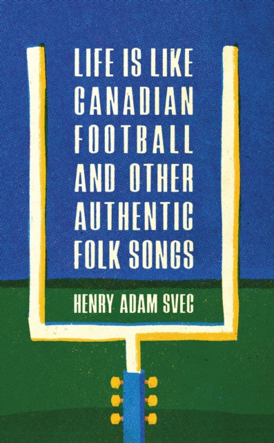 Book cover of: Life Is Like Canadian Football and Other Authentic Folk Songs. By: Henry Adam Svec