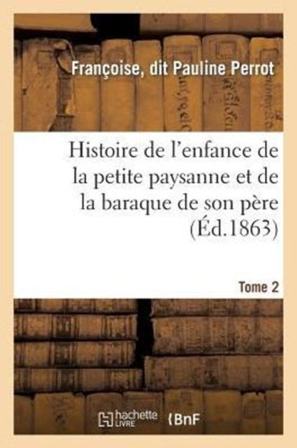 Book cover of: Histoire de l'Enfance de la Petite Paysanne Et de la Baraque de Son Pere. Tome 2