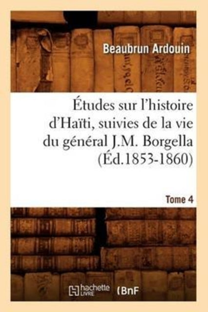Book cover of: Etudes Sur l'Histoire d'Haiti Suivies de la Vie Du General J.-M. Borgella. Tome 4 (Ed.1853-1860)