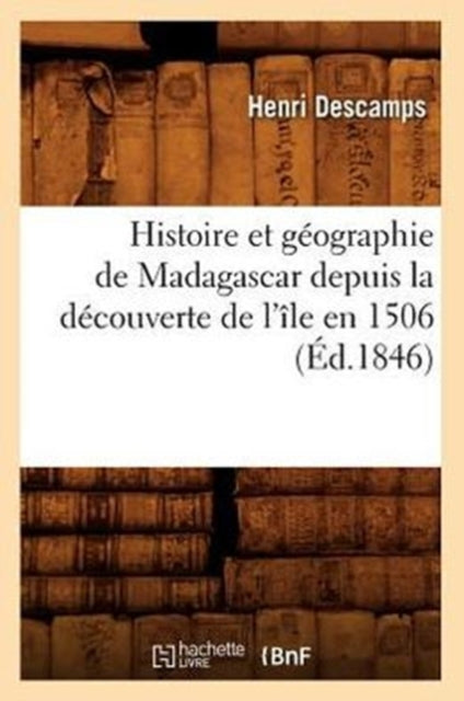Book cover of: Histoire Et Geographie de Madagascar Depuis La Decouverte de l'Ile En 1506 (Ed.1846)