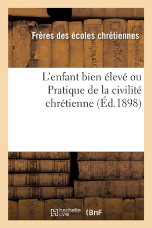 L'Enfant Bien Eleve Ou Pratique de la Civilite Chretienne (Ed.1898)