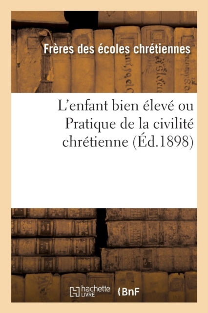 Book cover of: L'Enfant Bien Eleve Ou Pratique de la Civilite Chretienne (Ed.1898)