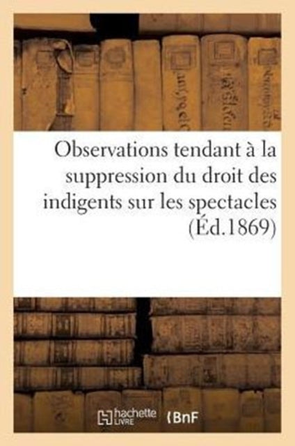 Book cover of: Observations Tendant A La Suppression Du Droit Des Indigents Sur Les Spectacles (1867)
