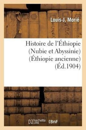 Histoire de l'Ethiopie (Nubie Et Abyssinie): Depuis Les Temps Les Plus Recules Jusqu'a Nos Jours