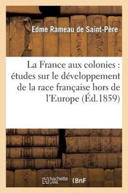 Book cover of: France Aux Colonies: Etudes Sur Le Developpement de la Race Francaise Hors de l'Europe