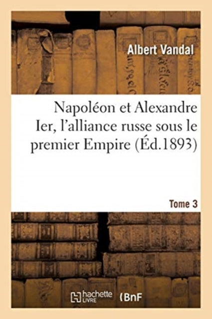 Book cover of: Napoleon Et Alexandre Ier, l'Alliance Russe Sous Le Premier Empire. Tome 3